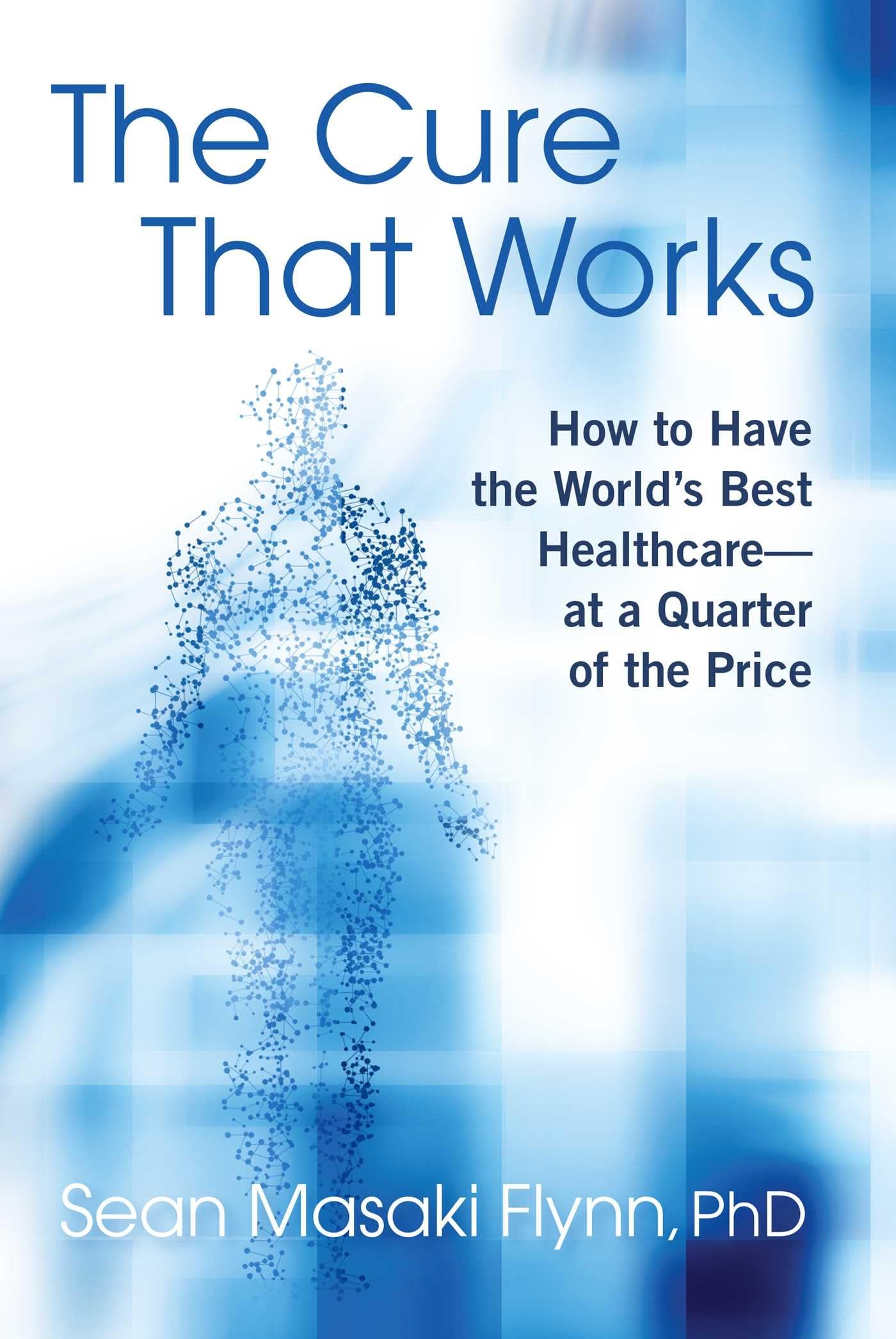 The Cure That Works: How To Have The World'S Best Healthcare  At A Quarter Of The Price