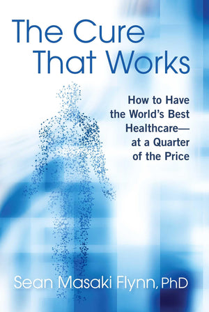 The Cure That Works: How To Have The World'S Best Healthcare  At A Quarter Of The Price