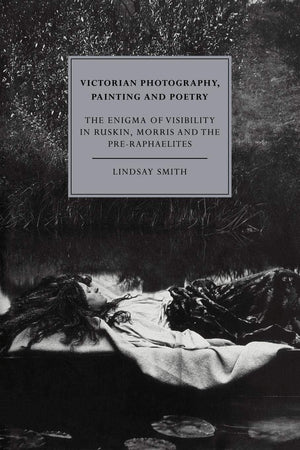 Victorian Photography, Painting and Poetry: The Enigma of Visibility in Ruskin, Morris and the PreRaphaelites (Cambridge Studie,Used