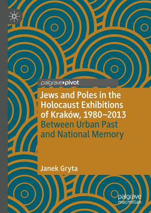 Jews and Poles in the Holocaust Exhibitions of Krakw, 19802013: Between Urban Past and National Memory,Used