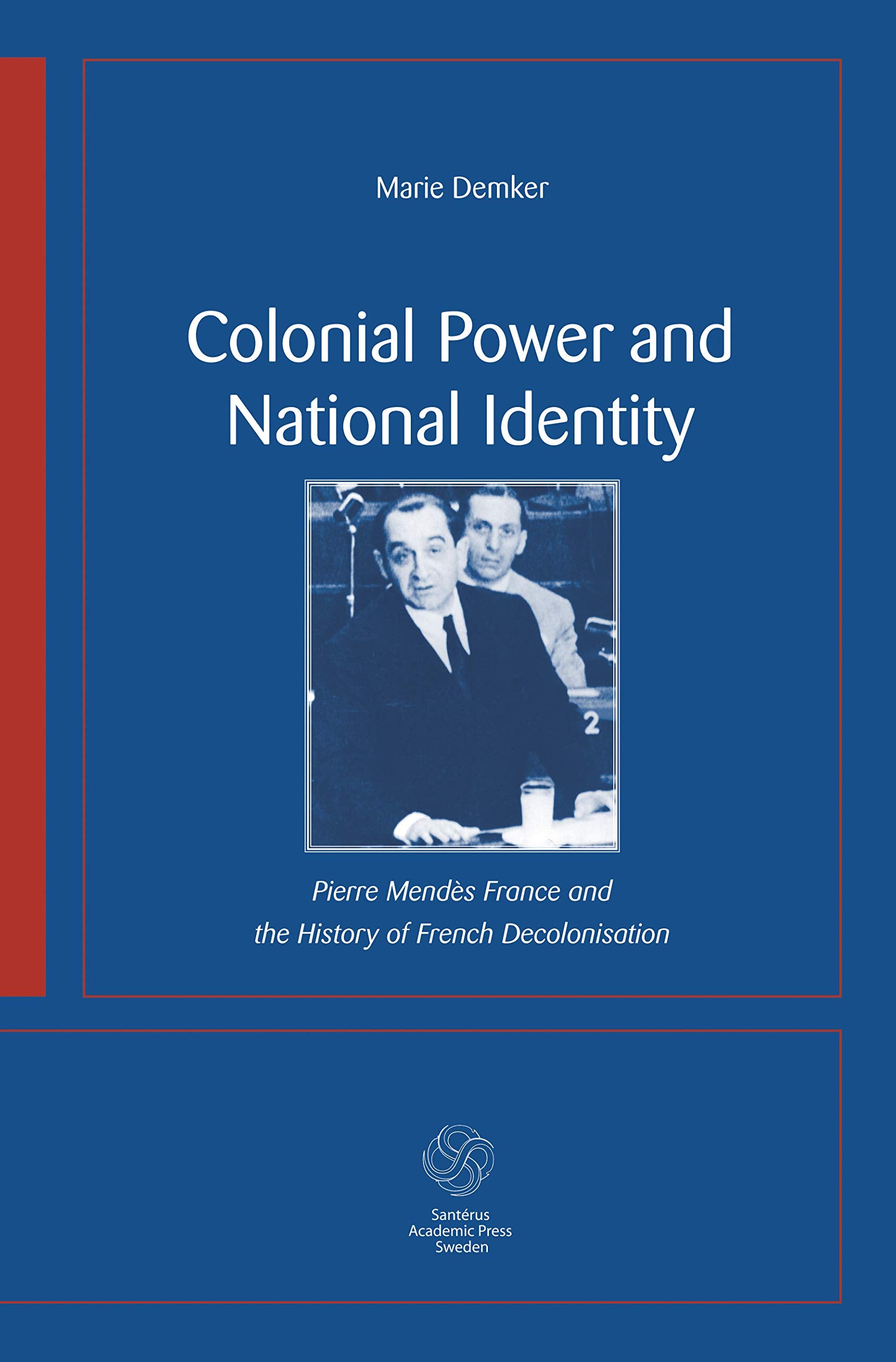 Colonial Power and National Identity: Pierre Mendes France and the History of French Decolonization,New