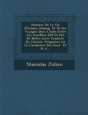 Histoire de La Vie D'HiouenThsang, Et de Ses Voyages Dans L'Inde Entre Les Ann Ees 629 Et 645 de Notre Lere: Traduite Du Chinoi,New