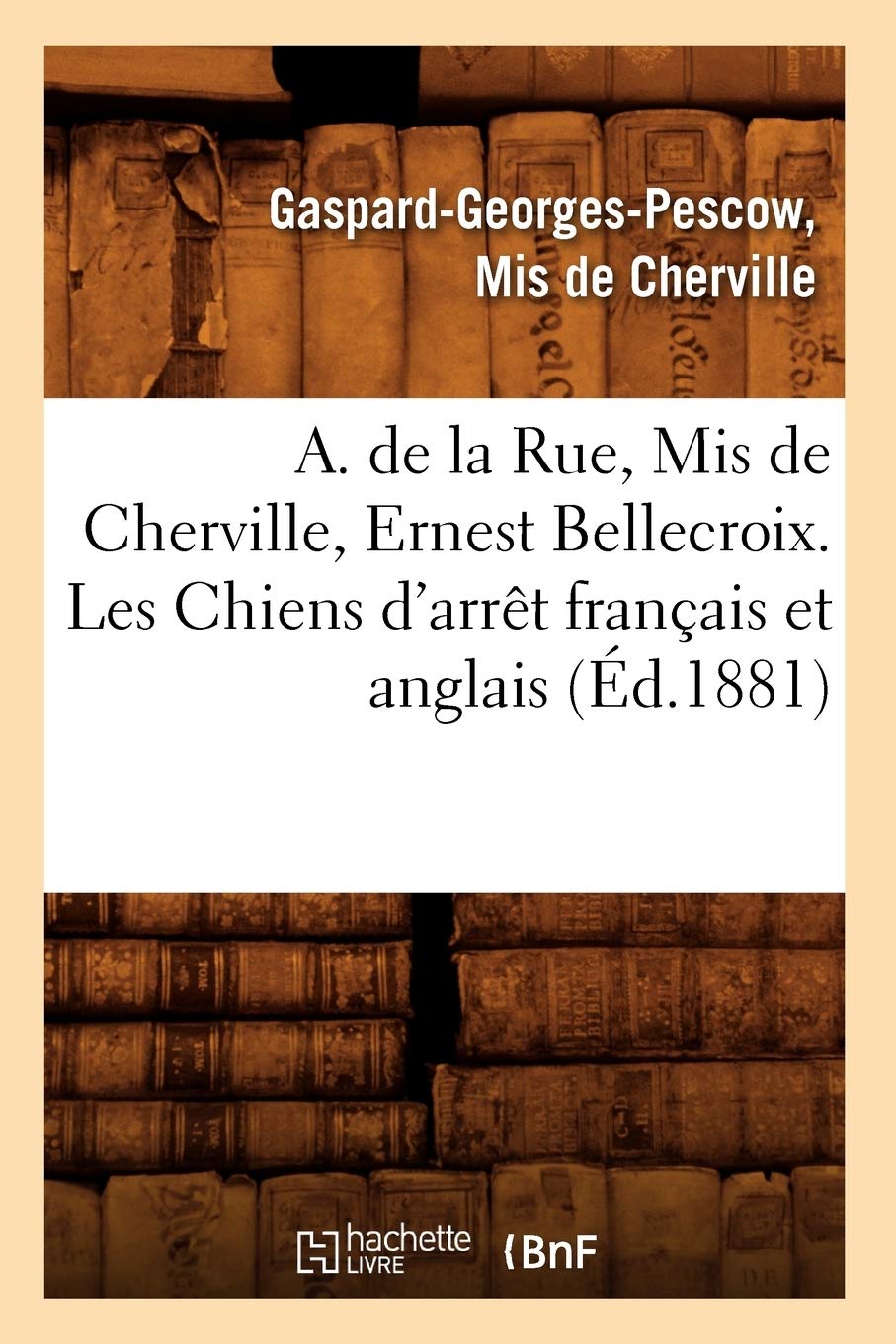 A. de la Rue, MIS de Cherville, Ernest Bellecroix. Les Chiens d'Arrt Franais Et Anglais (d.1881) (Sciences) (French Edition),Used