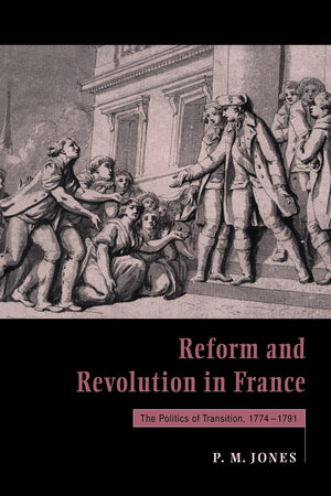 Reform and Revolution in France: The Politics of Transition, 17741791,New