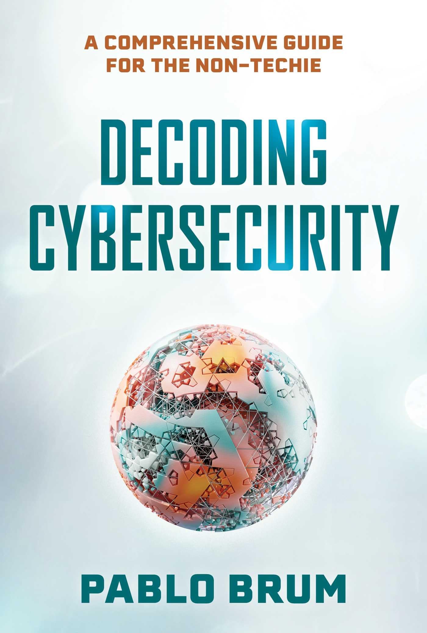 Decoding Cybersecurity: A Comprehensive Guide For The NonTechie