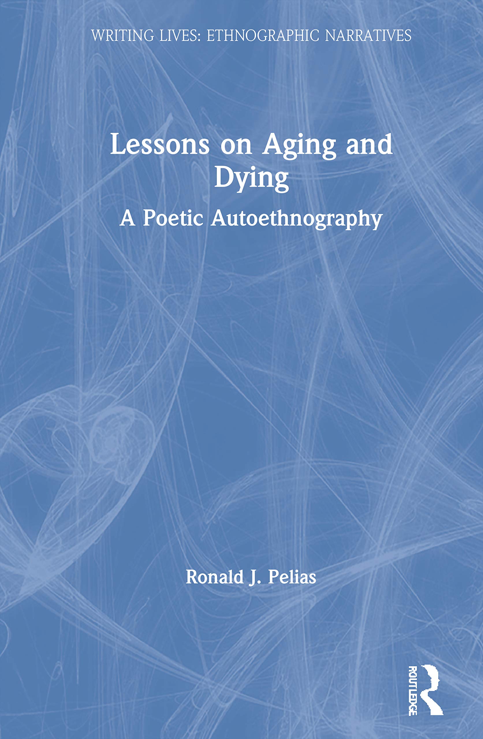 Lessons on Aging and Dying: A Poetic Autoethnography (Writing Lives: Ethnographic Narratives),New