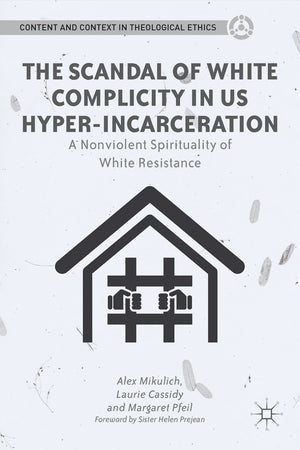The Scandal of White Complicity in US Hyperincarceration: A Nonviolent Spirituality of White Resistance (Content and Context in,New