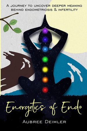 Energetics of Endo: A journey to uncover deeper meaning behind endometriosis and infertility,New