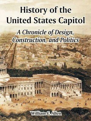 History of the United States Capitol: A Chronicle of Design, Construction, and Politics,Used