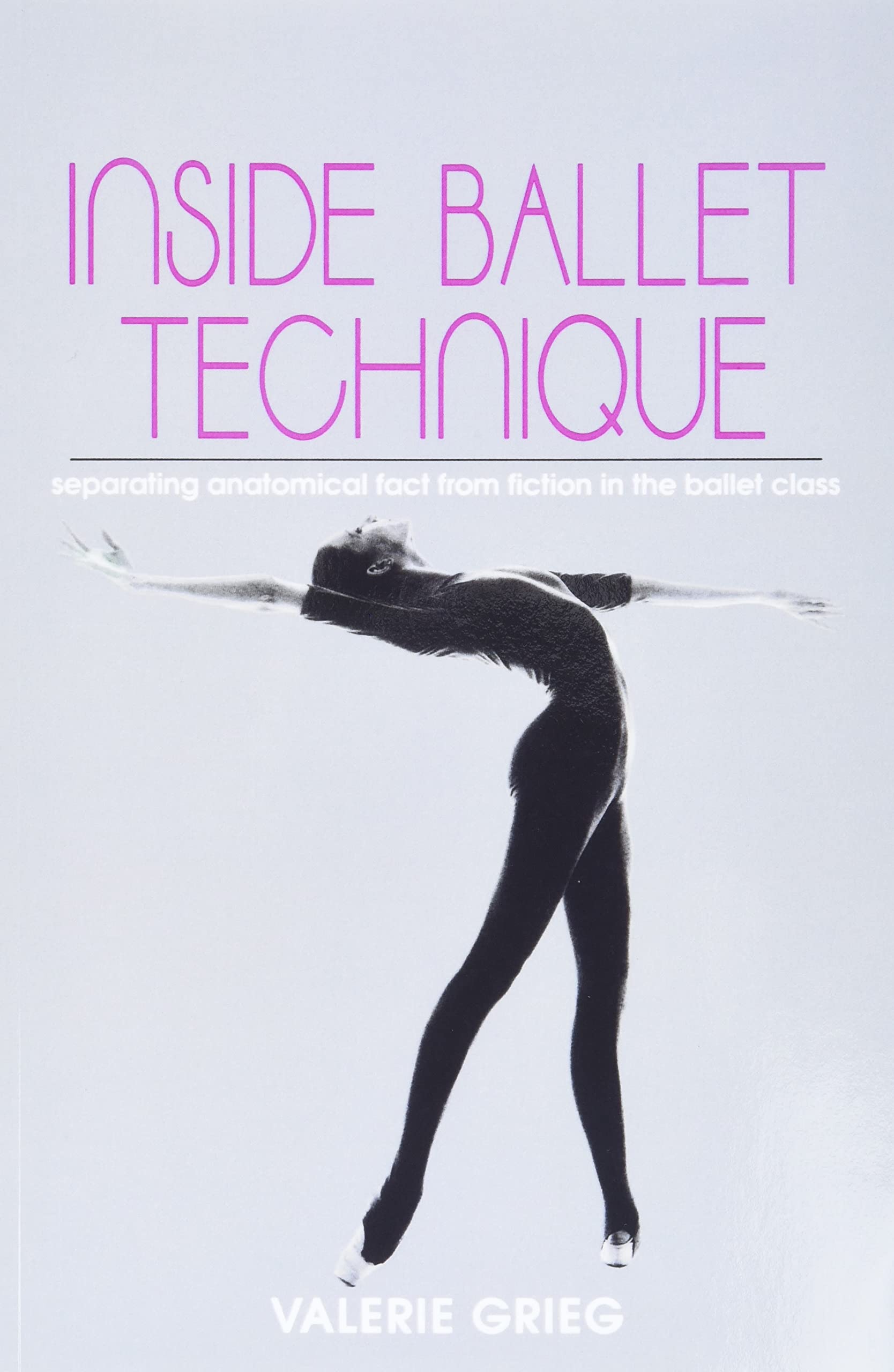 Inside Ballet Technique: Separating Anatomical Fact From Fiction In The Ballet Class,New