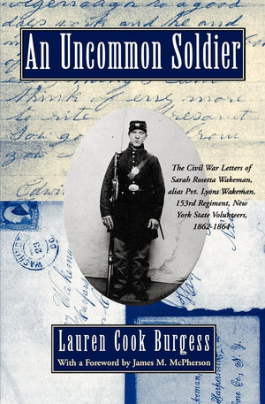 An Uncommon Soldier: The Civil War Letters Of Sarah Rosetta Wakeman, Alias Pvt. Lyons Wakeman, 153Rd Regiment, New York State Vo