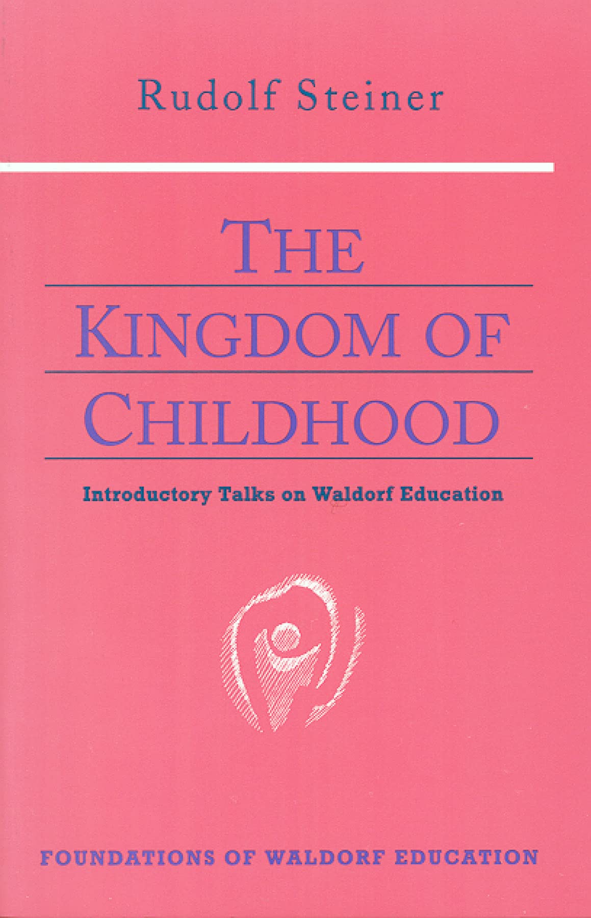 The Kingdom of Childhood : Introductory Talks on Waldorf Education,New