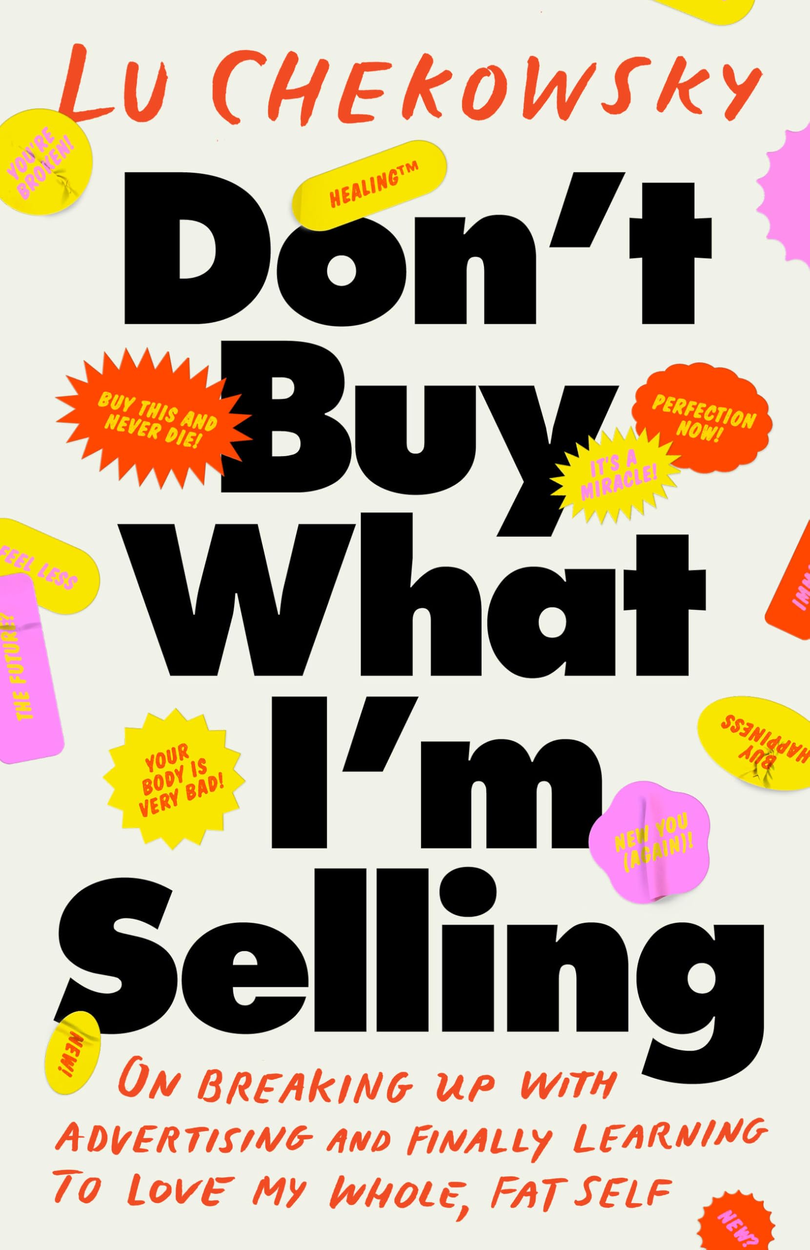 DonT Buy What IM Selling: On Breaking Up With Advertising And Finally Learning To Love My Whole, Fat Self