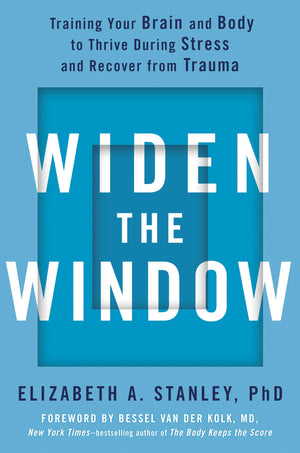 Widen The Window: Training Your Brain And Body To Thrive During Stress And Recover From Trauma