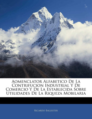 Aomenclator Alfabetico De La Contrifucion Industrial Y De Comercio Y De La Establecida Sobre Utilidades De La Riqueza Mobilaria ,New