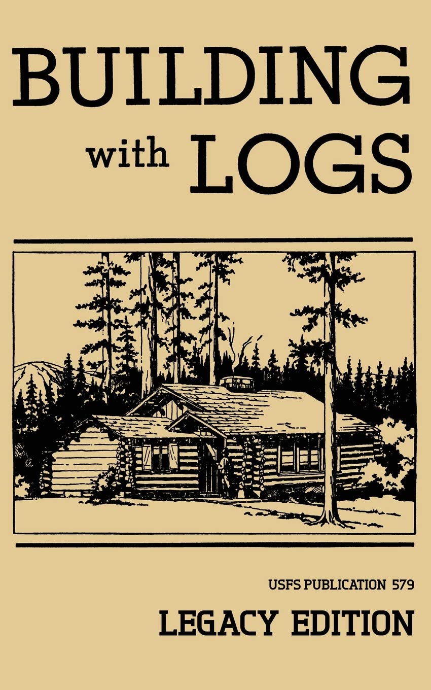 Building With Logs (Legacy Edition): A Classic Manual On Building Log Cabins, Shelters, Shacks, Lookouts, And Cabin Furniture Fo