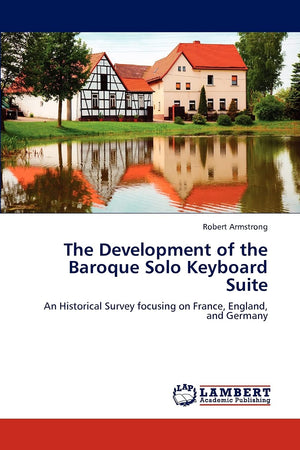 The Development of the Baroque Solo Keyboard Suite: An Historical Survey focusing on France, England, and Germany,Used
