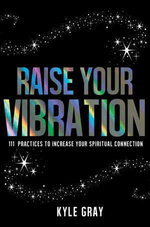 Raise Your Vibration: 111 Practices to Increase Your Spiritual Connection,New