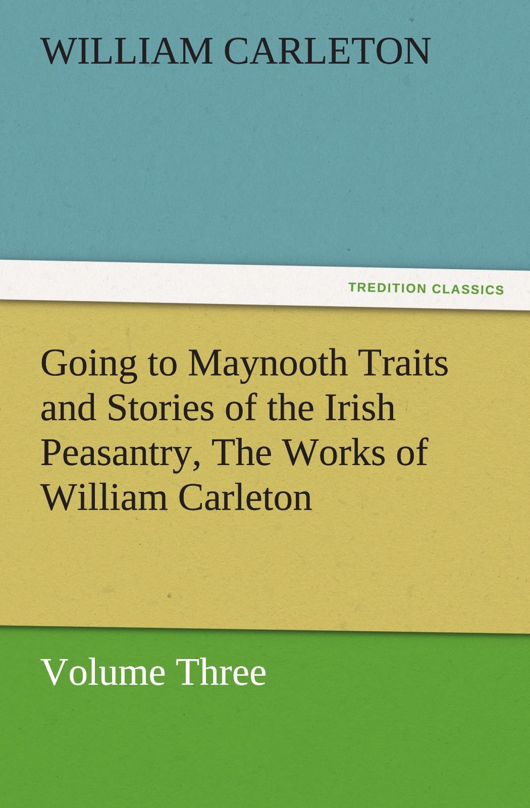 Going to Maynooth Traits and Stories of the Irish Peasantry, the Works of William Carleton, Volume Three,Used