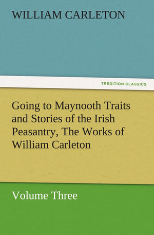 Going to Maynooth Traits and Stories of the Irish Peasantry, the Works of William Carleton, Volume Three,Used