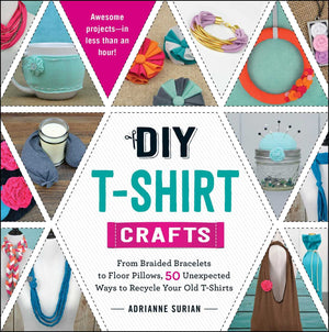 DIY TShirt Crafts: From Braided Bracelets to Floor Pillows, 50 Unexpected Ways to Recycle Your Old TShirts,Used