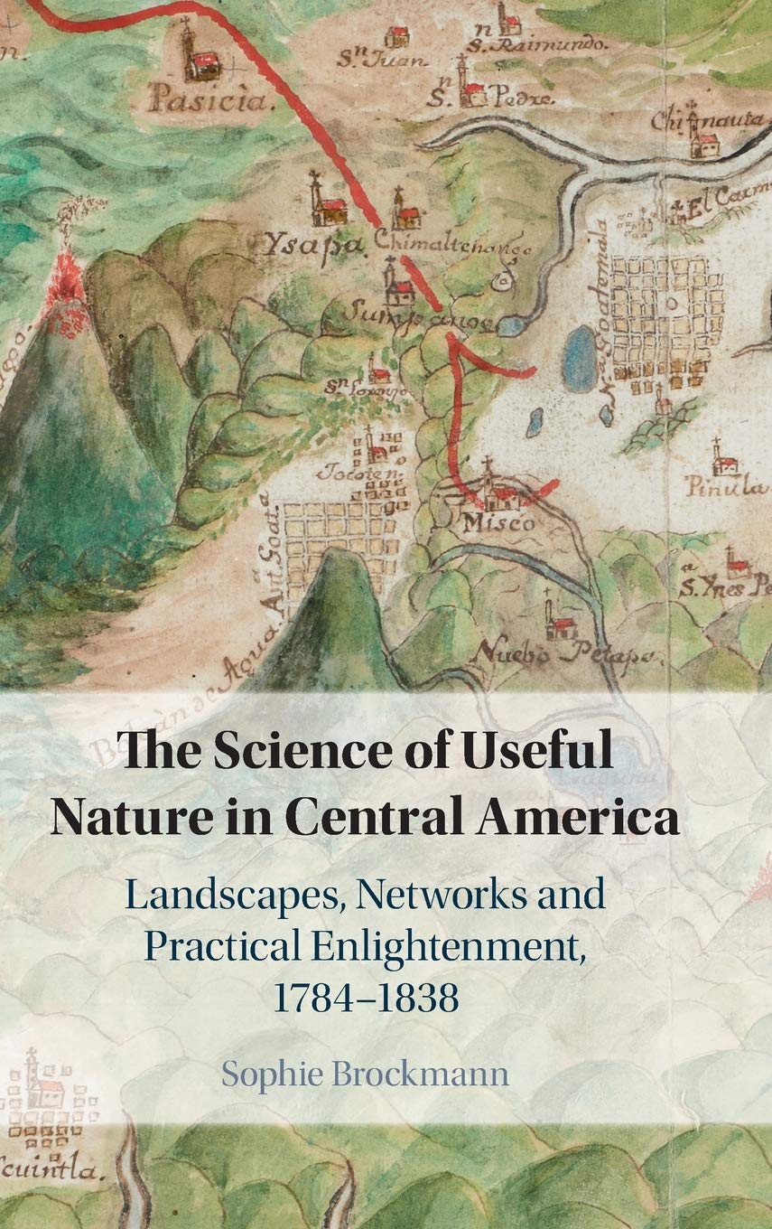 The Science of Useful Nature in Central America: Landscapes, Networks and Practical Enlightenment, 17841838,Used