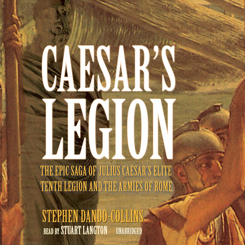Caesar'S Legion: The Epic Saga Of Julius Caesar'S Elite Tenth Legion And The Armies Of Rome,New