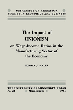 The Impact Of Unionism On Wageincome Ratios In The Manufacturing Sector Of The Economy (University Of Minnesota Studies In Econ,Used