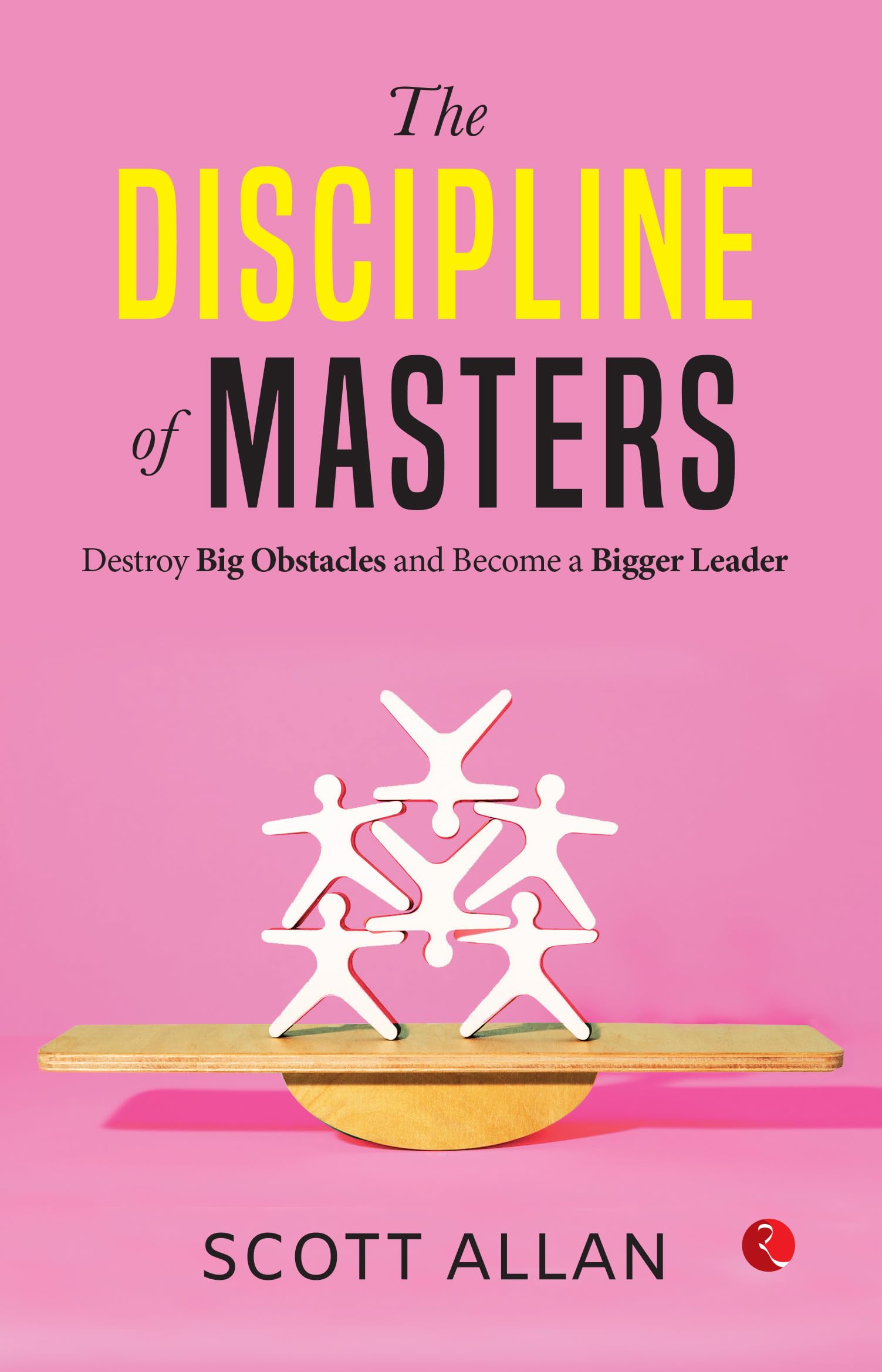 The Discipline Of Masters : Destroy Big Obstacles And Become A Bigger Leader