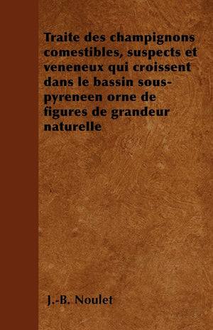 Trait Des Champignons Comestibles, Suspects Et Vnneux Qui Croissent Dans Le Bassin Souspyrnen Orn De Figures De Gra,New
