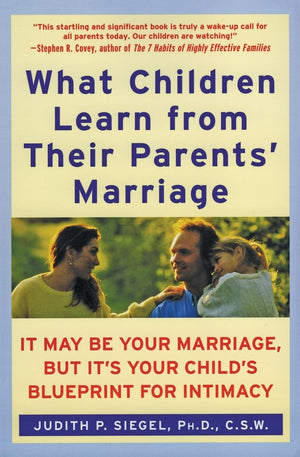 What Children Learn From Their Parents' Marriage: It May Be Your Marriage, But It'S Your Child'S Blueprint For Intimacy