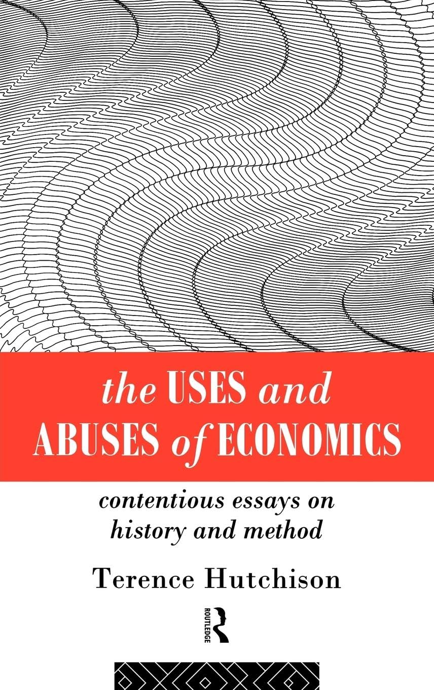 The Uses And Abuses Of Economics: Contentious Essays On History And Method
