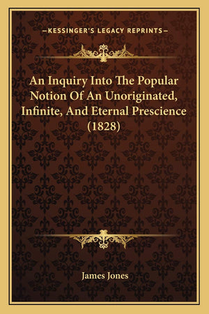 An Inquiry Into The Popular Notion Of An Unoriginated, Infinite, And Eternal Prescience (1828)