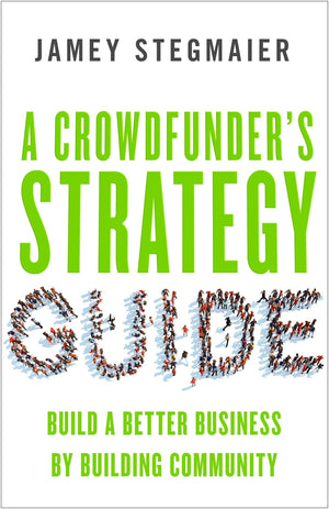 A Crowdfunder's Strategy Guide: Build a Better Business by Building Community,New