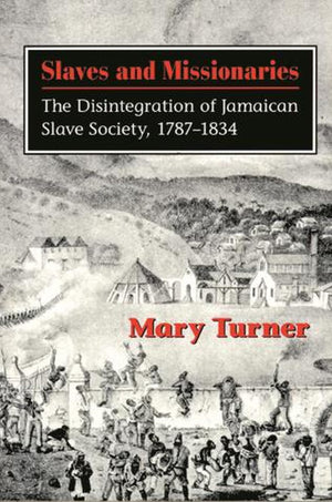 Slaves and Missionaries: The Disintegration of Jamaican Slave Society, 17871834,New