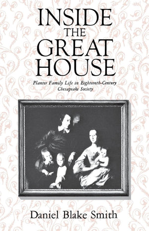Inside the Great House: Planter Family Life in EighteenthCentury Chesapeake Society,New