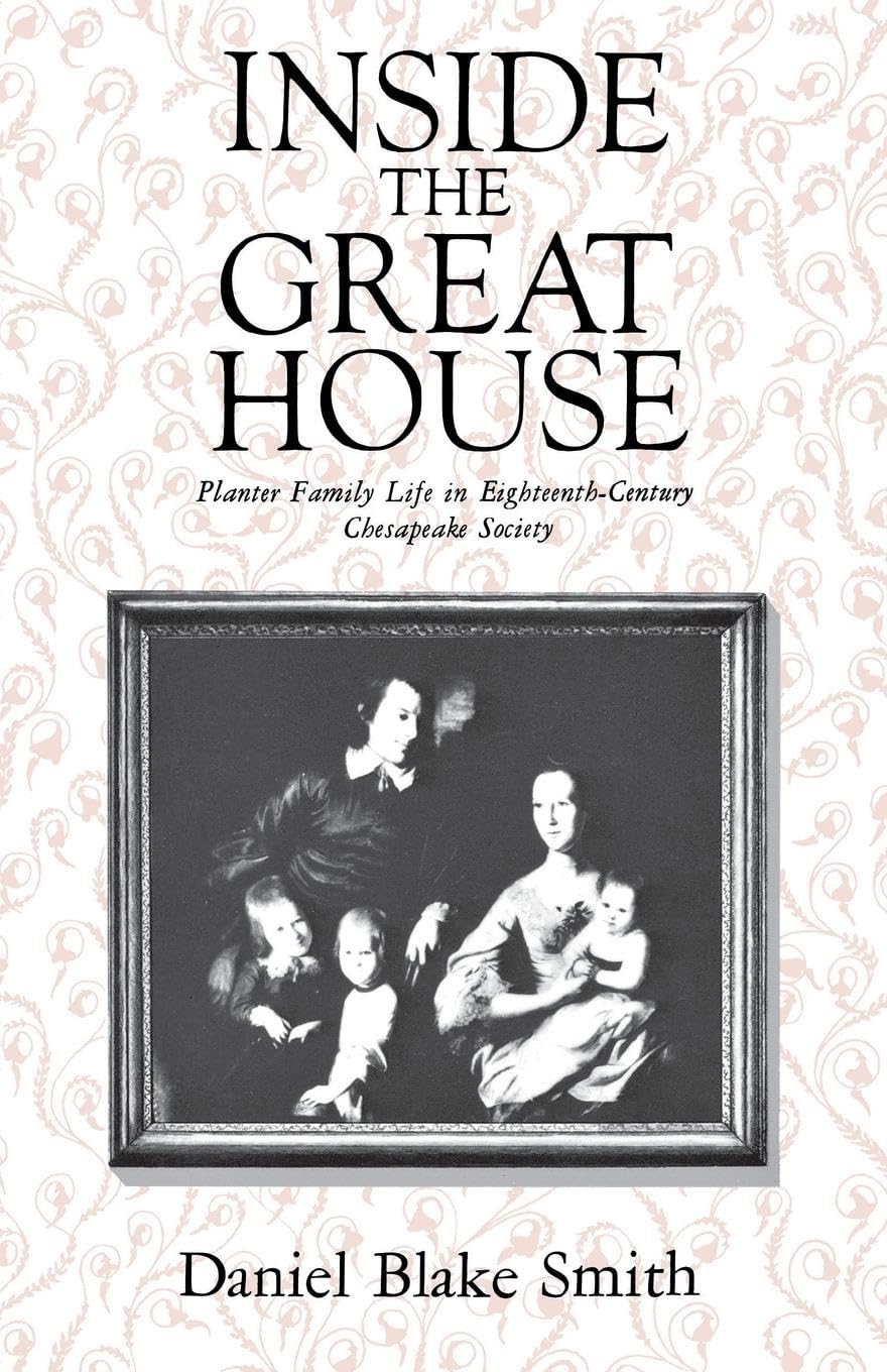 Inside the Great House: Planter Family Life in EighteenthCentury Chesapeake Society,New