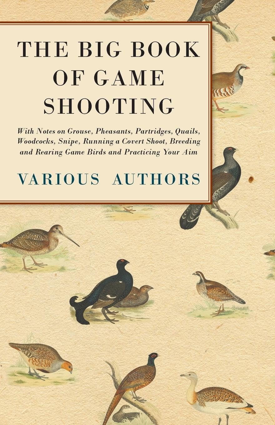 The Big Book Of Game Shooting  With Notes On Grouse, Pheasants, Partridges, Quails, Woodcocks, Snipe, Running A Covert Shoot, B,Used