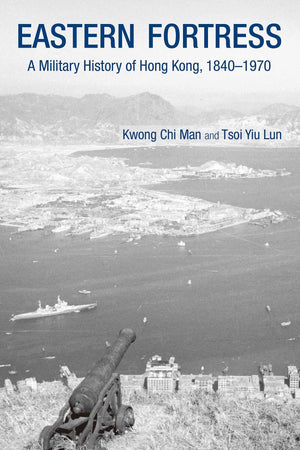 Eastern Fortress: A Military History Of Hong Kong, 18401970