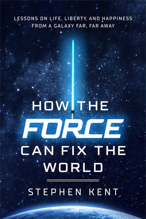 How The Force Can Fix The World: Lessons On Life, Liberty, And Happiness From A Galaxy Far, Far Away
