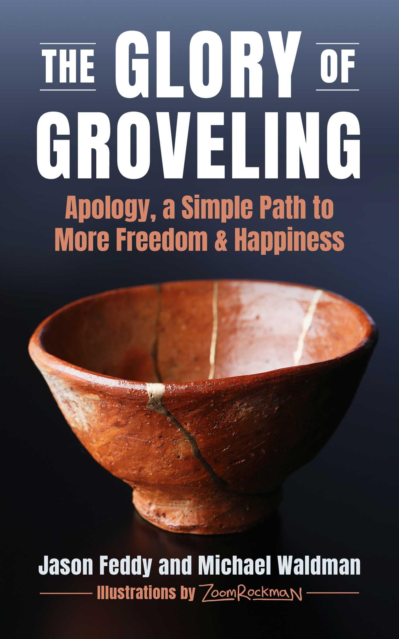 The Glory Of Groveling: Apology, A Simple Path To More Freedom And Happiness