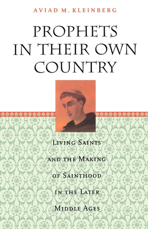 Prophets In Their Own Country: Living Saints And The Making Of Sainthood In The Later Middle Ages