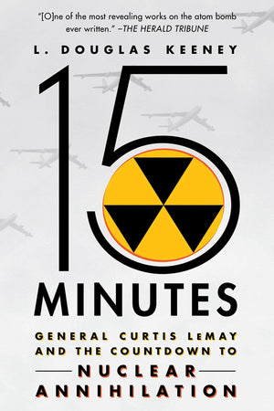 15 Minutes: General Curtis Lemay And The Countdown To Nuclear Annihilation