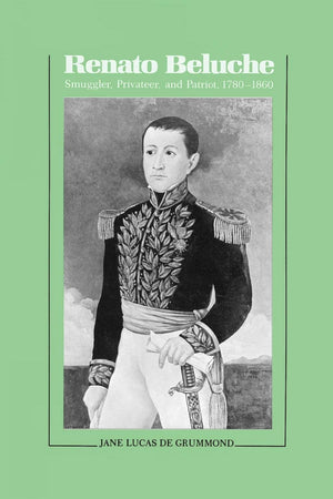 Renato Beluche: Smuggler, Privateer, and Patriot, 17801860,Used