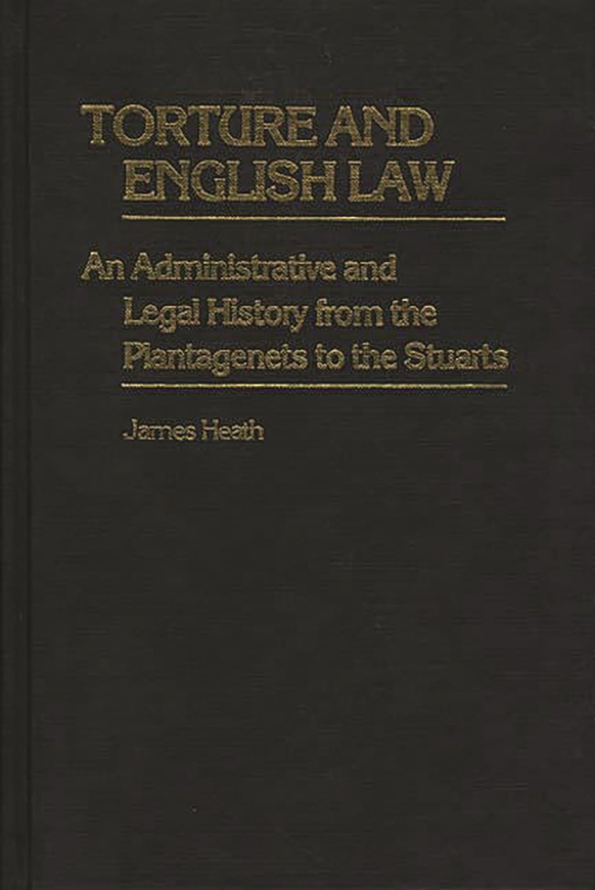 Torture and English Law: An Administrative and Legal History from the Plantagenets to the Stuarts (Contributions in Legal Studies)