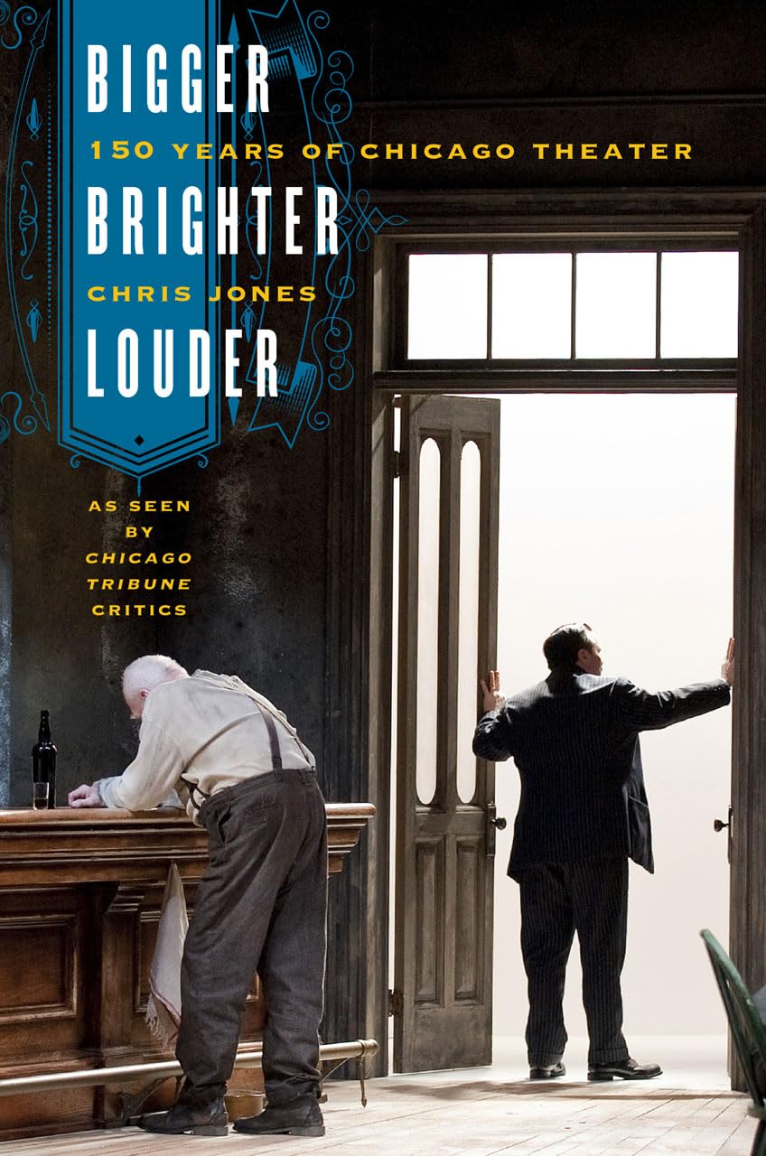 Bigger, Brighter, Louder: 150 Years of Chicago Theater as Seen by 'Chicago Tribune' Critics,Used