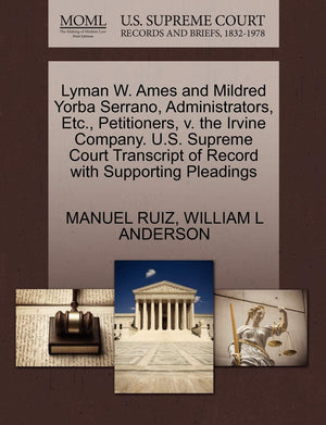 Lyman W. Ames and Mildred Yorba Serrano, Administrators, Etc., Petitioners, V. the Irvine Company. U.S. Supreme Court Transcript,Used