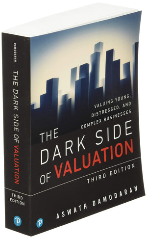 Dark Side of Valuation, The: Valuing Young, Distressed, and Complex Businesses,New