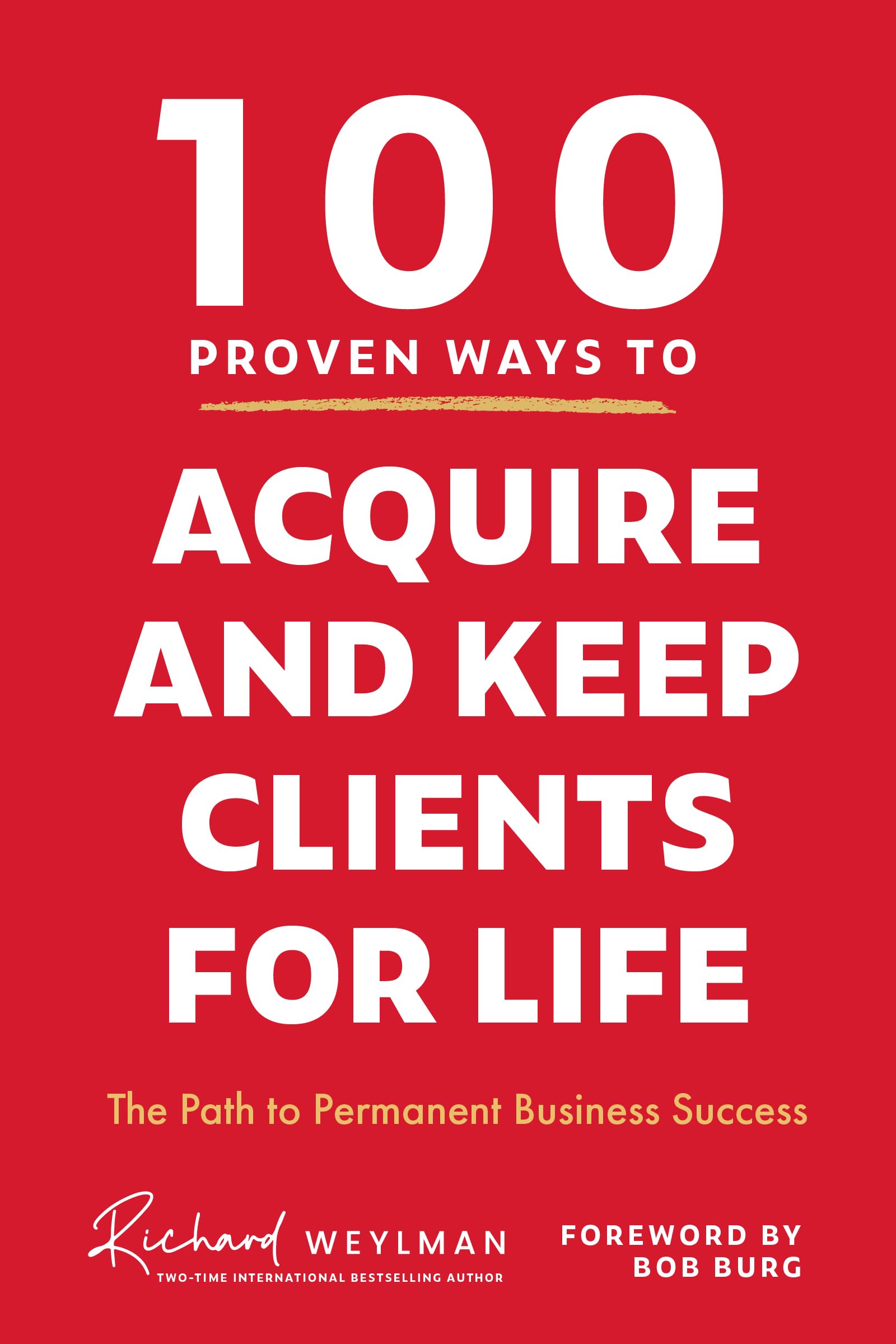 100 Proven Ways to Acquire and Keep Clients for Life: The Path to Permanent Business Success,New