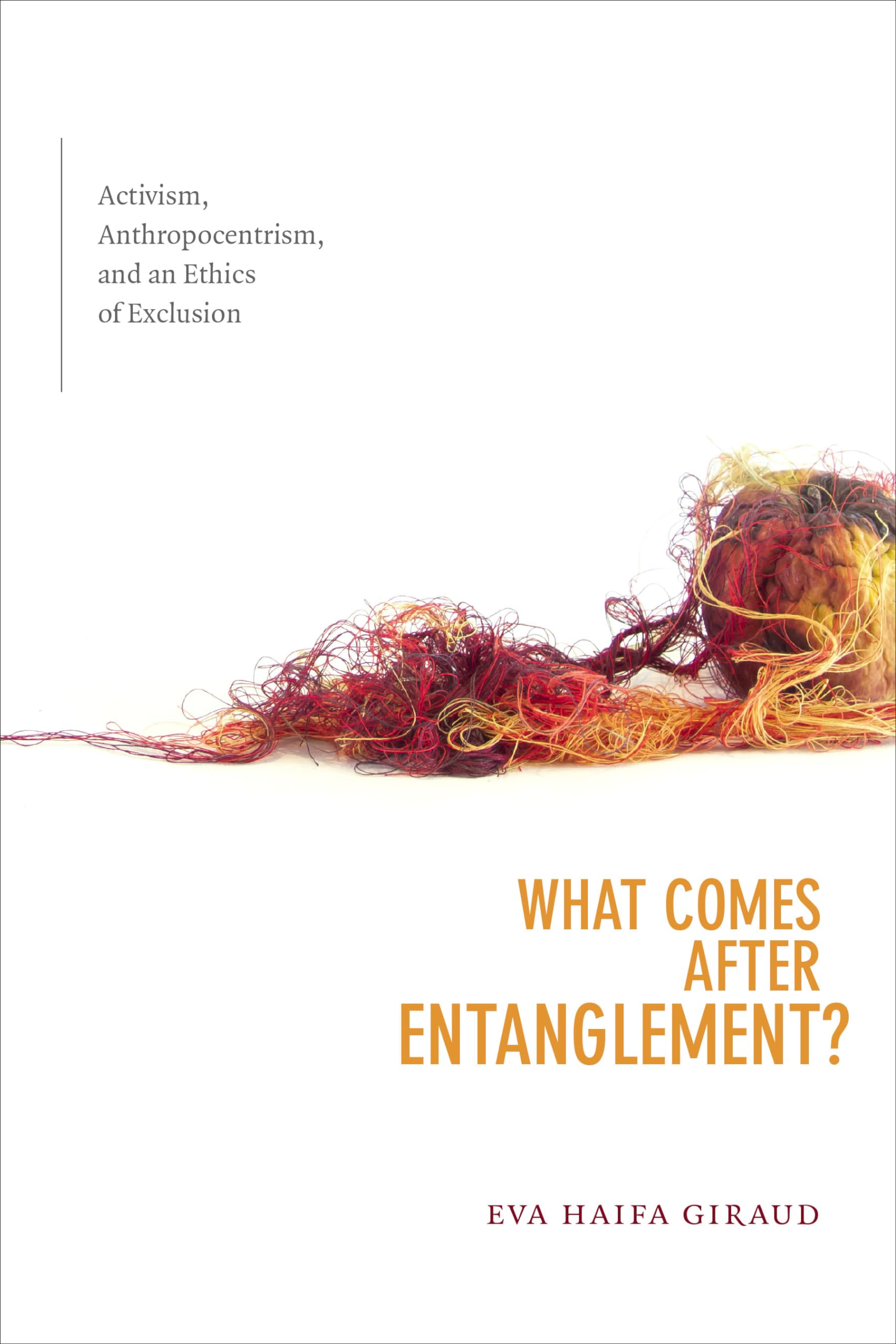 What Comes after Entanglement?: Activism, Anthropocentrism, and an Ethics of Exclusion (a Cultural Politics book)